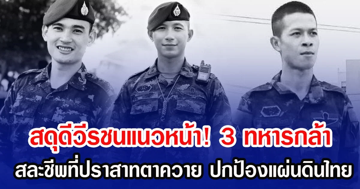สดุดีวีรชนแนวหน้า! 3 ทหารกล้า สละชีพที่ปราสาทตาควาย ปกป้องแผ่นดินไทย