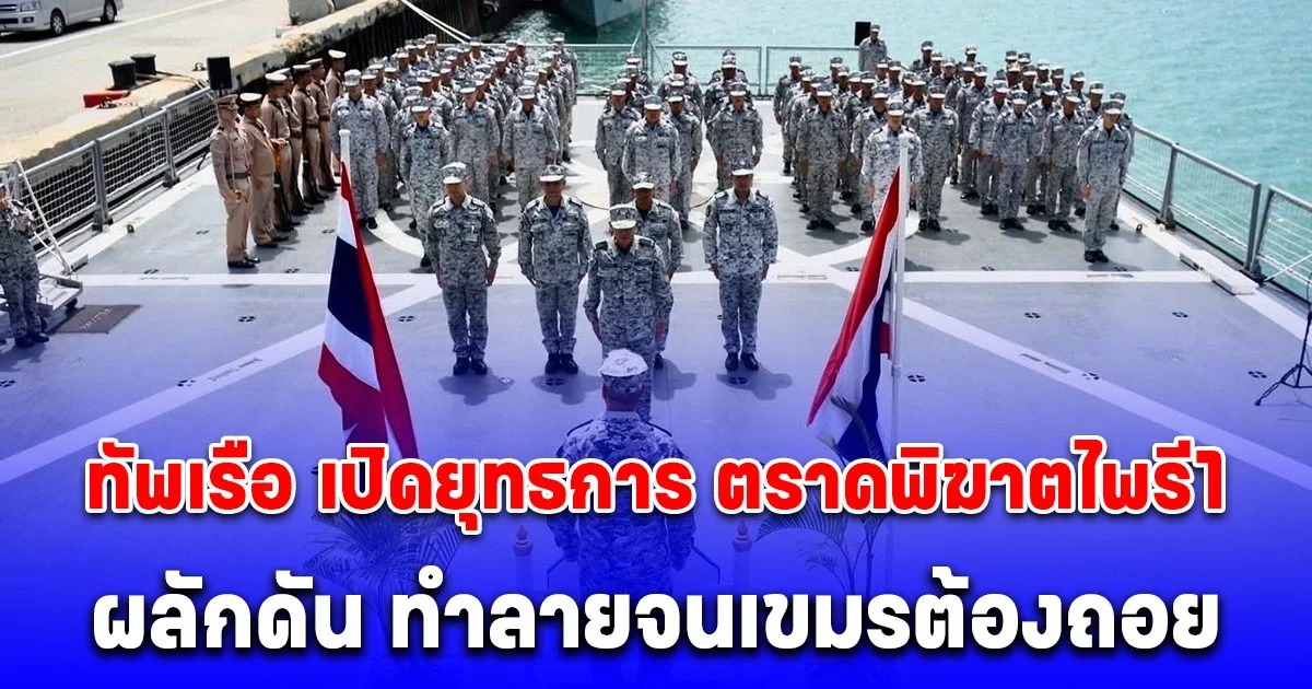 ด่วน! ทัพเรือ เปิดยุทธการ ตราดพิฆาตไพรี1 ผลักดัน ทำลายพื้นที่จนเขมรต้องถอย