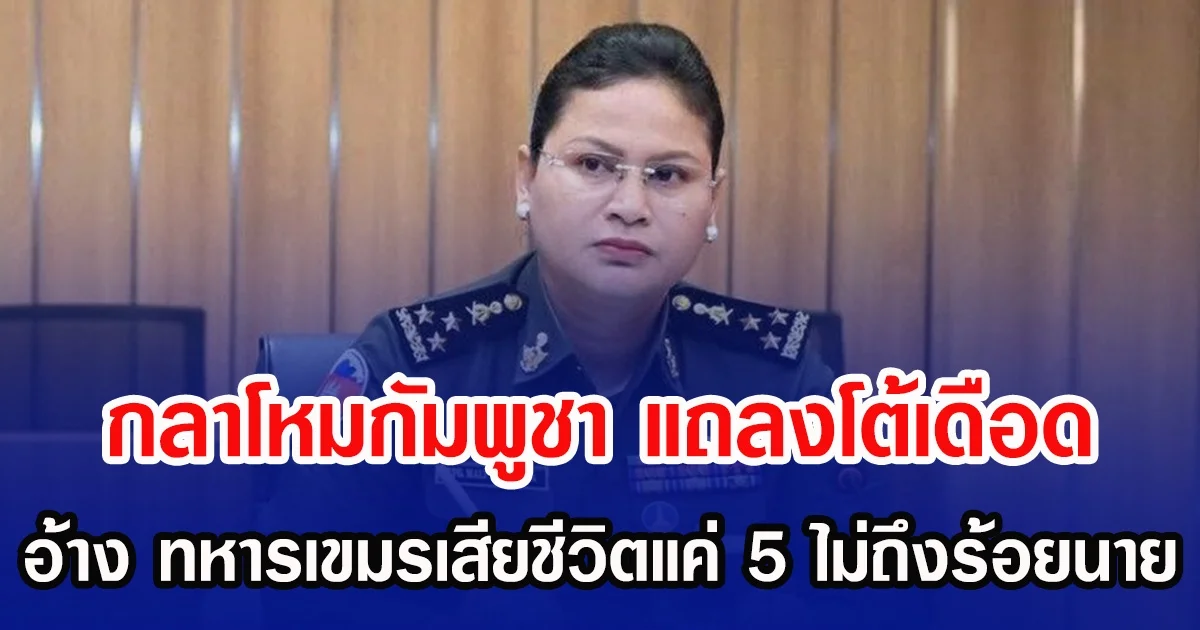 กลาโหมกัมพูชา แถลงโต้เดือด อ้าง ทหารเขมรเสียชีวิตแค่ 5 ไม่ถึงร้อยนาย