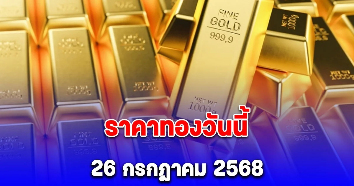 ราคาทองวันนี้ 26 กรกฎาคม 2568
