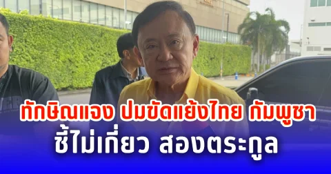 ทักษิณแจง ปมขัดแย้งไทย กัมพูชา ชี้ไม่เกี่ยว สองตระกูล