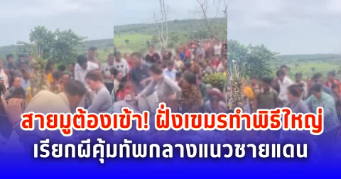 สายมูก็มา! ฝั่งเขมรทำพิธีใหญ่ เรียกผีคุ้มทัพกลางแนวชายแดน