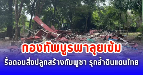 กองทัพบูรพาลุยเข้ม รื้อถอนสิ่งปลูกสร้างกัมพูชา รุกล้ำดินแดนไทย