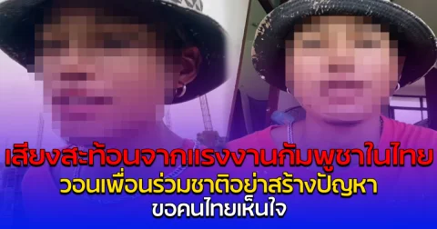 เสียงสะท้อนจากแรงงานกัมพูชาในไทย วอนเพื่อนร่วมชาติอย่าสร้างปัญหา ขอคนไทยเห็นใจ
