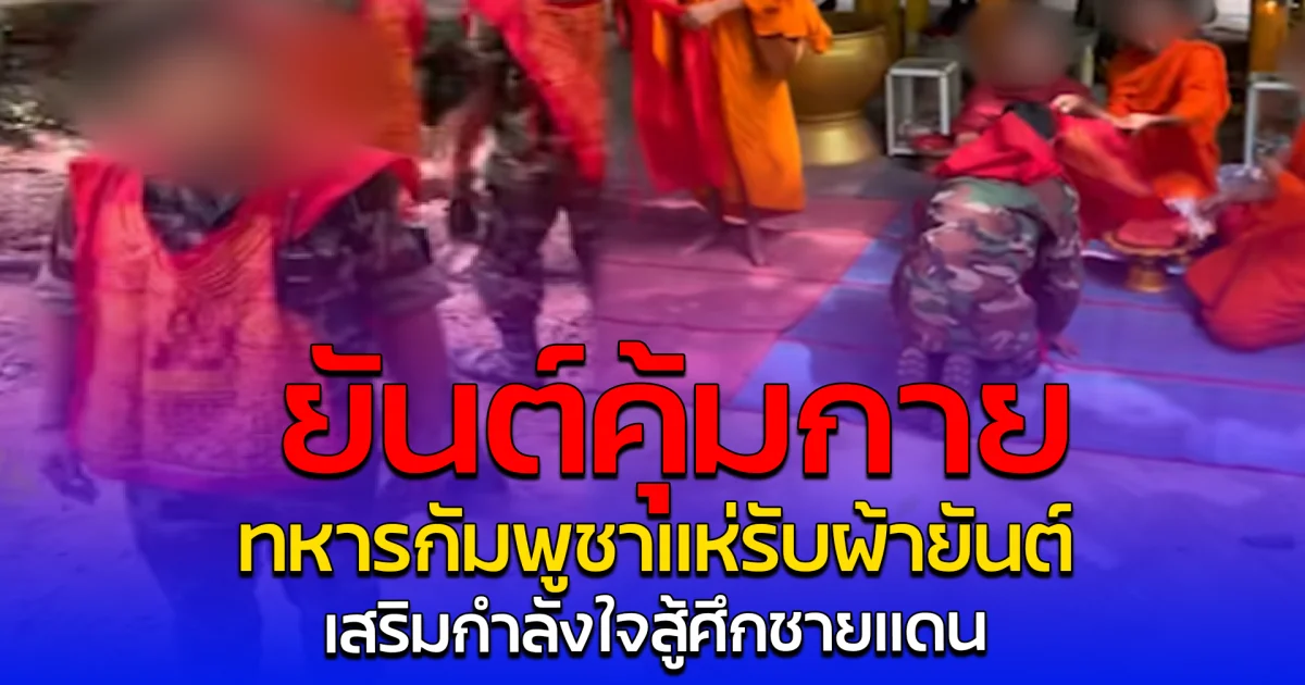 ยันต์คุ้มกาย ทหารกัมพูชาแห่รับ ผ้ายันต์ เสริมกำลังใจสู้ศึกชายแดน