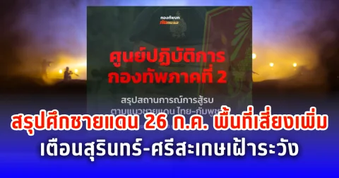 สรุปศึกชายแดน 26 ก.ค. พื้นที่เสี่ยงเพิ่ม เตือนสุรินทร์-ศรีสะเกษเฝ้าระวัง