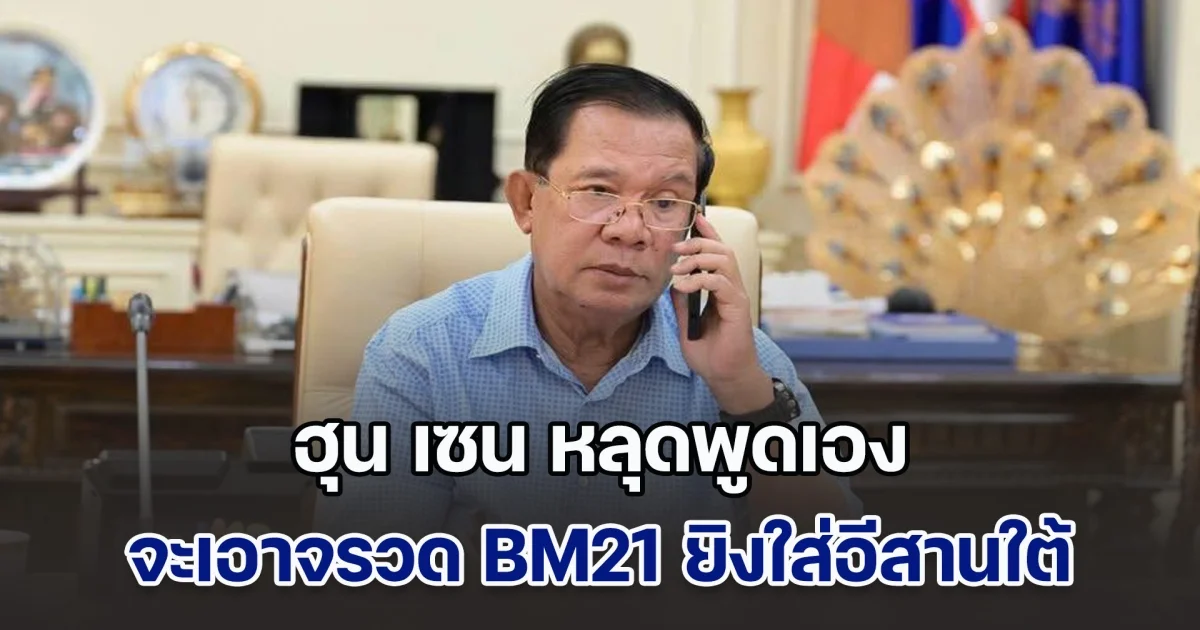 กองทัพไทยรวบรวมหลักฐาน ฮุน เซน หลุดพูดเอง จะเอาจรวด BM21 ยิงใส่อีสานใต้ของไทย หวังปลิดชีพพลเรือนไทย และชาวเขมรถิ่นไทย