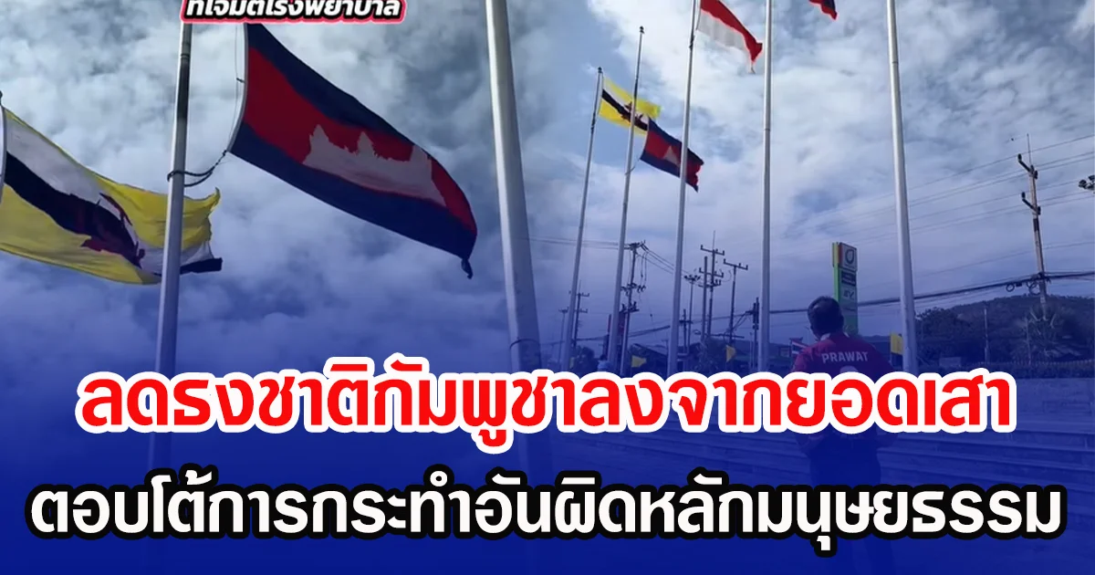 ลดธงชาติกัมพูชาลงจากยอดเสา  ตอบโต้การกระทำอันผิดหลักมนุษยธรรม