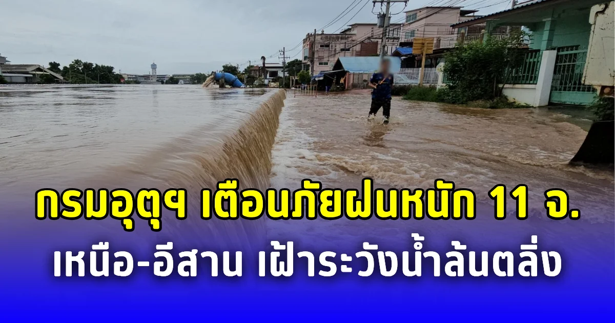 กรมอุตุฯ เตือนภัยฝนหนัก 11 จังหวัดภาคเหนือ-อีสาน เฝ้าระวังน้ำล้นตลิ่ง
