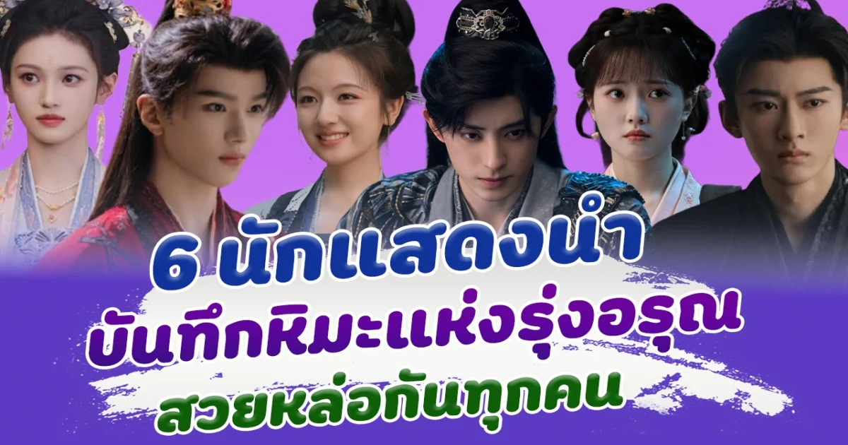 เปิด 6 นักแสดงนำ จากซีรีส์จีน บันทึกหิมะแห่งรุ่งอรุณ สวยหล่อกันทุกคน