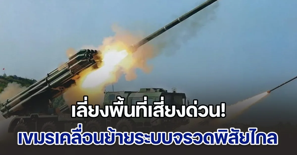 เลี่ยงพื้นที่เสี่ยงด่วน! เขมรเคลื่อนย้ายระบบจรวด PHL-03 และ KS-1C มีพิสัยยิงไกลถึง 120 กม. มาประจำการใกล้แนวชายแดน