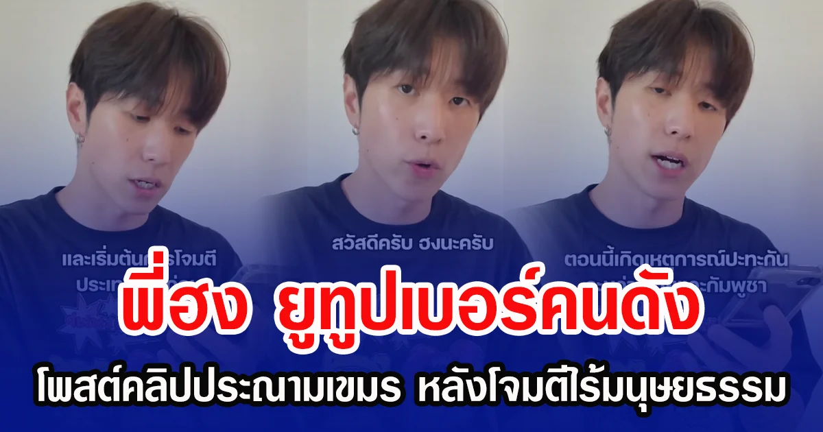 พี่ฮง ยูทูปเบอร์คนสดัง โพสต์คลิปประณามเขมร หลังโจมตีไร้มนุษยธรรม