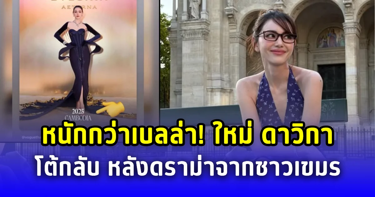 หนักกว่าเบลล่า! ใหม่ ดาวิกา โต้กลับ หลังดราม่าจากชาวเขมร