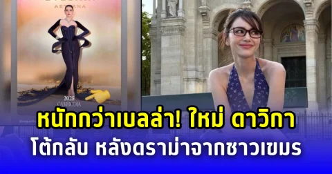 หนักกว่าเบลล่า! ใหม่ ดาวิกา โต้กลับ หลังดราม่าจากชาวเขมร