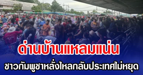 ด่านบ้านแหลมแน่น ชาวกัมพูชาหลั่งไหลกลับประเทศไม่หยุด