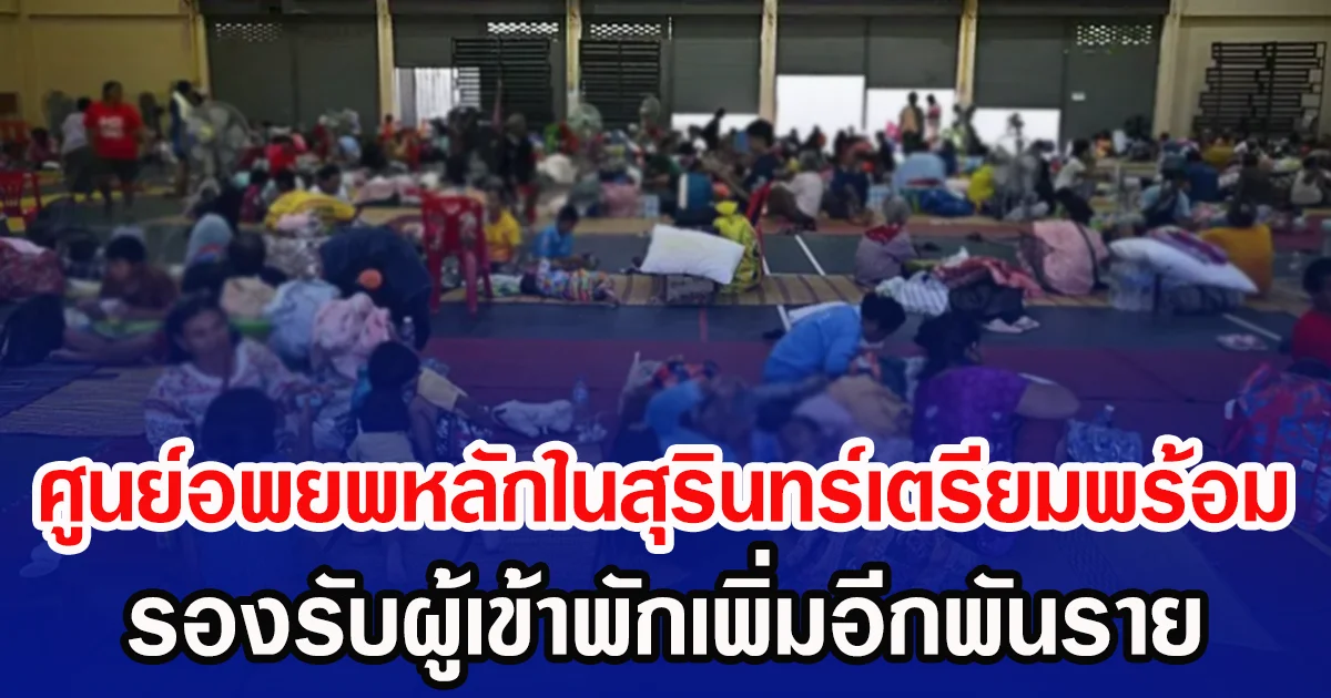 ศูนย์อพยพหลักในสุรินทร์เตรียมพร้อม รองรับผู้เข้าพักเพิ่มอีกพันราย