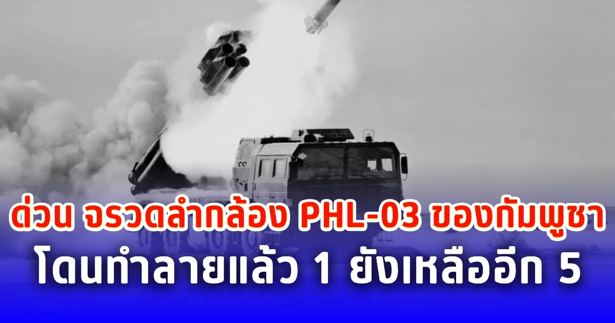 ด่วน จรวดลำกล้อง PHL-03 ของกัมพูชา โดนทำลายแล้ว 1 ยังเหลืออีก 5