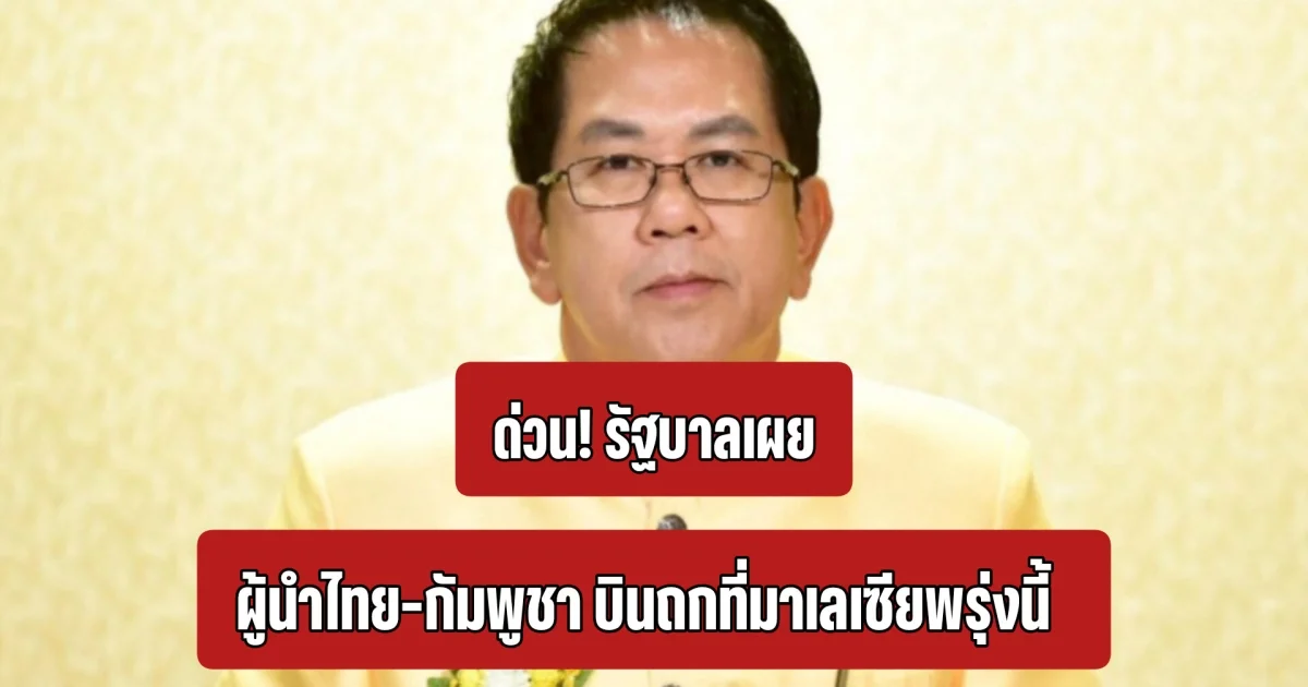 ด่วน! รัฐบาลเผย ผู้นำไทย-กัมพูชา บินถกที่มาเลเซียพรุ่งนี้ โต้ไม่ยอมใช้แผนที่ 1:200,000