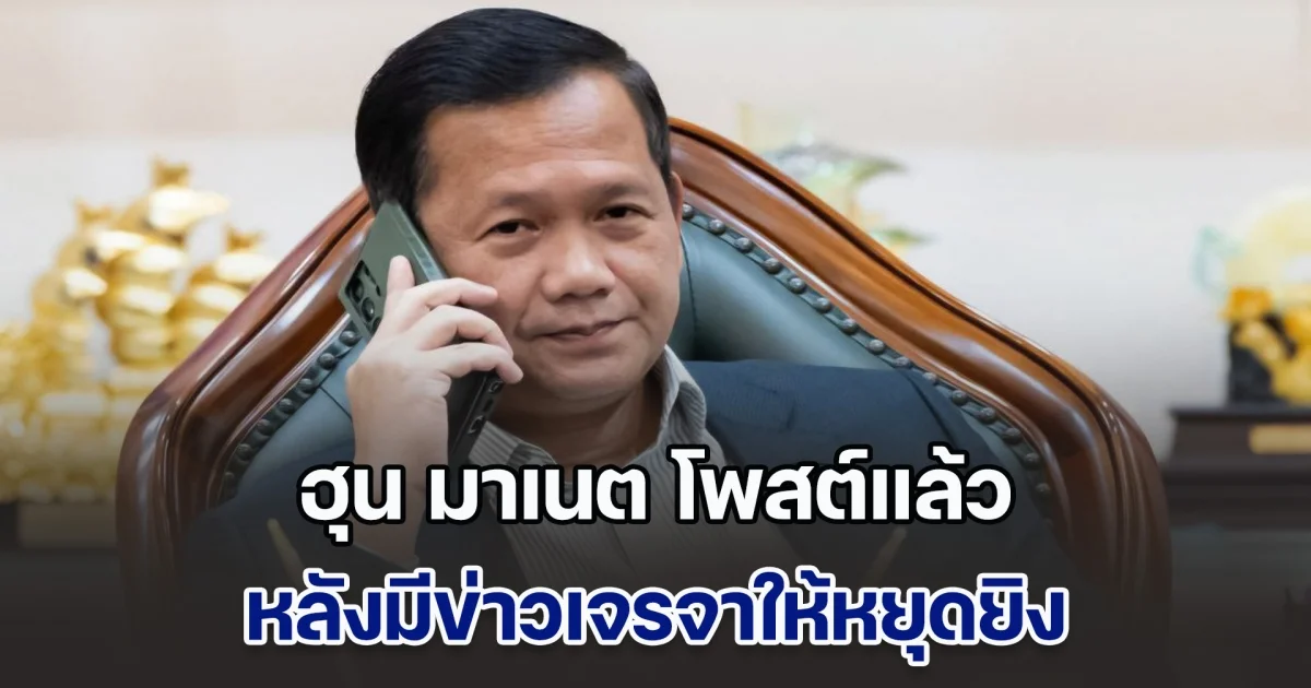 ฮุน มาเนต โพสต์แล้ว หลังมีข่าวเจรจาให้หยุดยิง