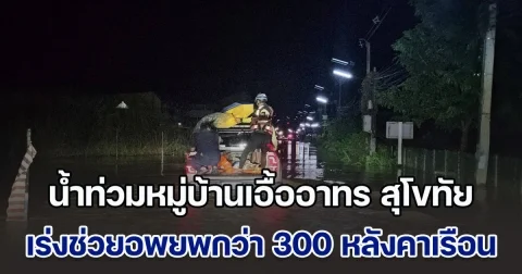 น้ำท่วมหมู่บ้านเอื้ออาทร สุโขทัย  เจ้าหน้าที่เร่งช่วยอพยพกว่า 300 หลังคาเรือน