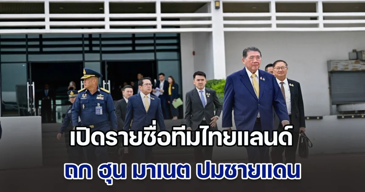 เปิดรายชื่อทีมไทยแลนด์ ถก ฮุน มาเนต ปมชายแดน วันนี้