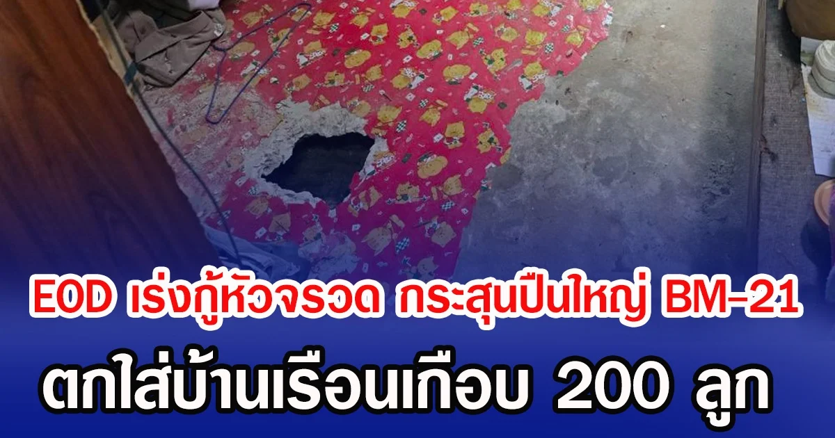 EOD เร่งกู้หัวจรวด กระสุนปืนใหญ่ BM-21 ตกใส่บ้านเรือนเกือบ 200 ลูก