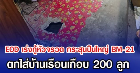EOD เร่งกู้หัวจรวด กระสุนปืนใหญ่ BM-21 ตกใส่บ้านเรือนเกือบ 200 ลูก