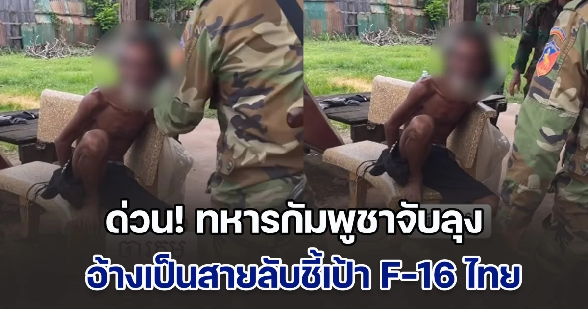 ด่วน! ทหารกัมพูชาจับลุง กล่าวหาเป็นสายลับชี้เป้า F-16 ไทย หลังมี ไฟฉายส่องกบ ไว้ในครอบครอง