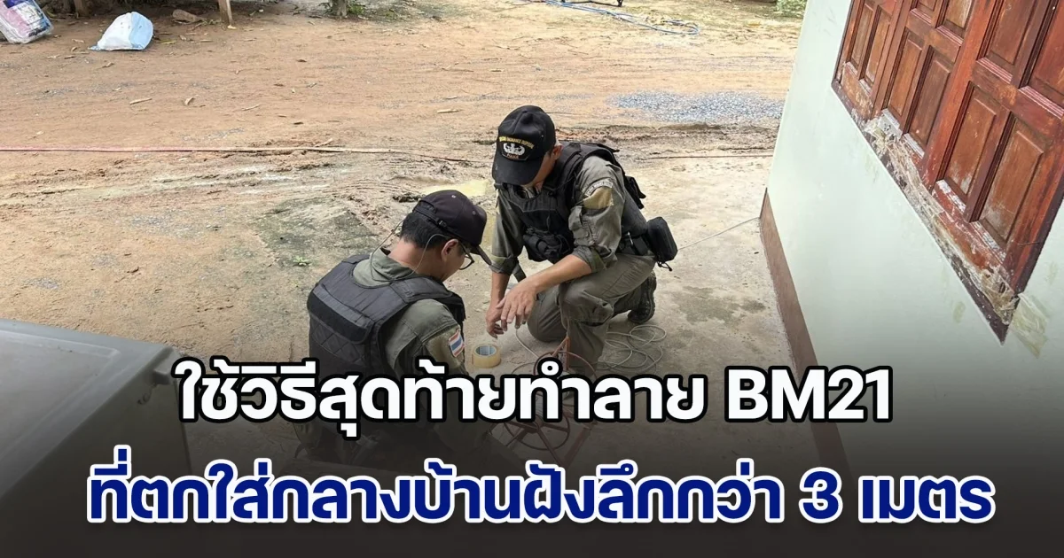 ตำรวจชุด EOD ตชด. ใช้วิธีสุดท้ายทำลาย BM21 ที่ตกใส่กลางบ้านคนฝังลึกกว่า 3 เมตร
