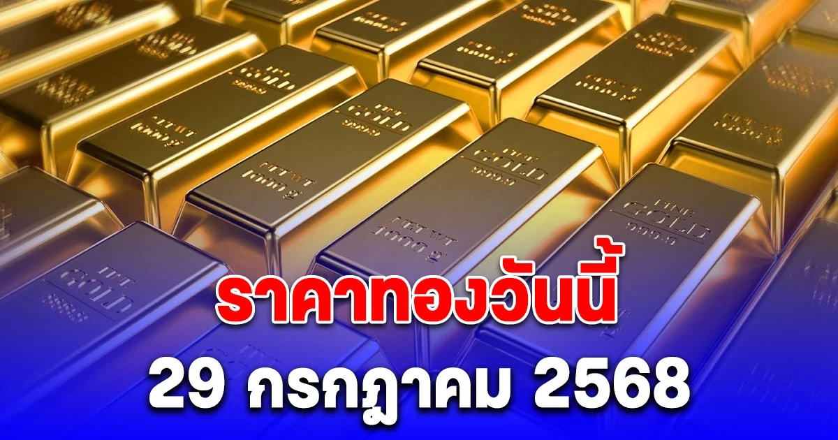 ด่วน! ราคาทองวันนี้ 29 กรกฎาคม 2568