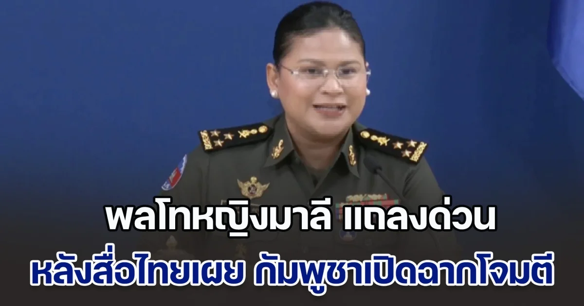 พลโทหญิงมาลี แถลงด่วน หลังสื่อไทยรายงาน กัมพูชาเปิดฉากโจมตี