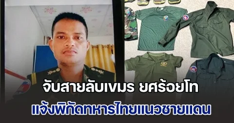 จับสายลับเขมร เป็นหน่วยข่าวกรอง ยศร้อยโท แจ้งพิกัดทหารไทยชายแดนจันทบุรี-ตราด