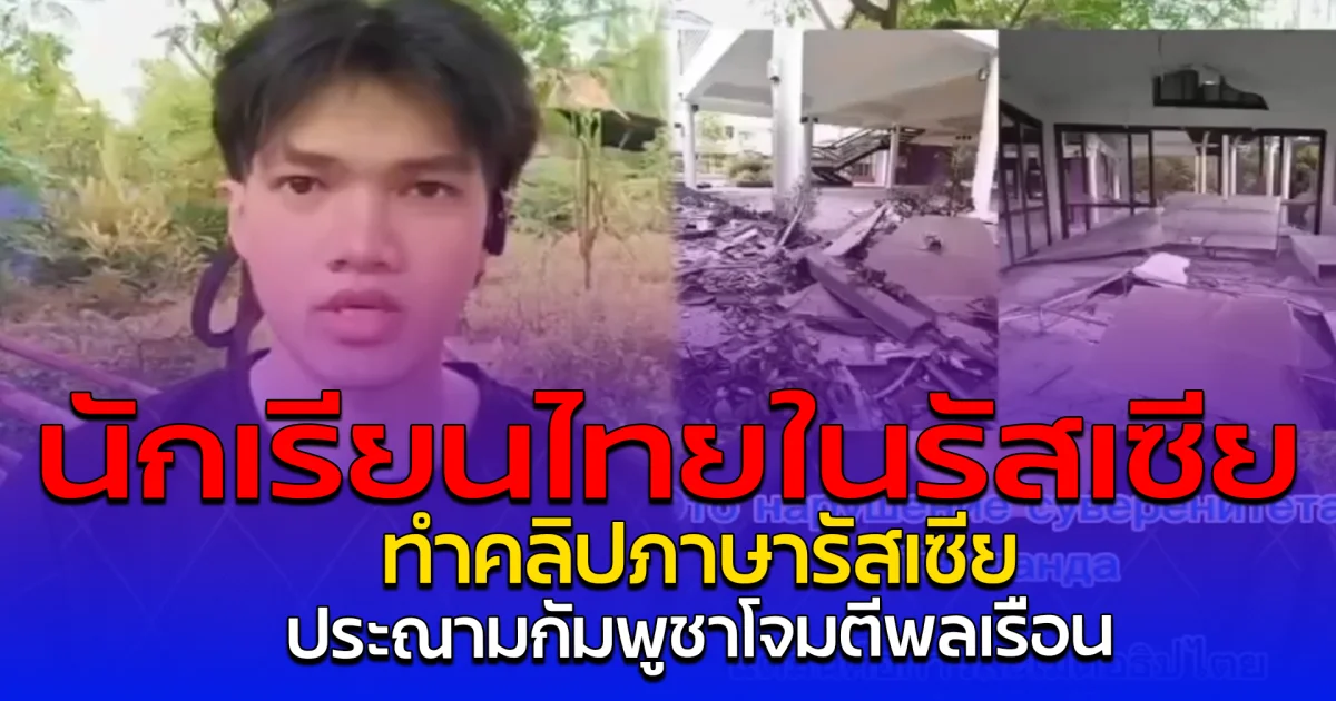 นักเรียนไทยในรัสเซีย ทำคลิปภาษารัสเซีย ประณามกัมพูชาโจมตีพลเรือน