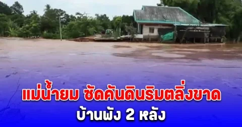 แม่น้ำยม ซัดคันดินริมตลิ่งขาดเกือบ 15 เมตร บ้านพัง 2 หลัง