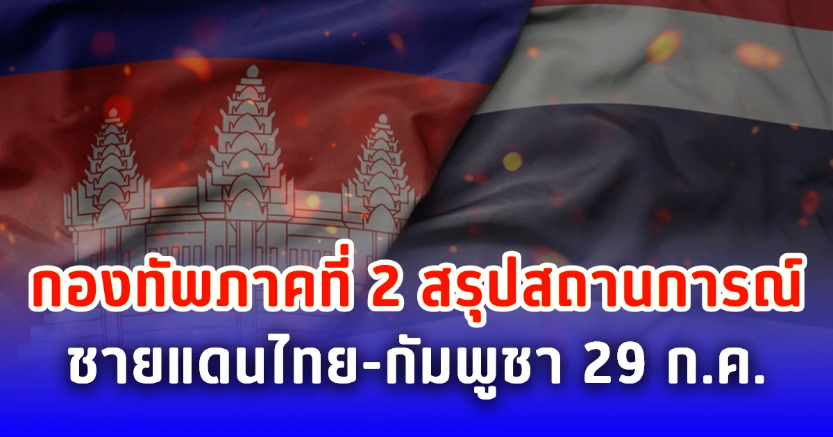 กองทัพภาคที่ 2 สรุปสถานการณ์ชายแดนไทย-กัมพูชา 29 ก.ค.