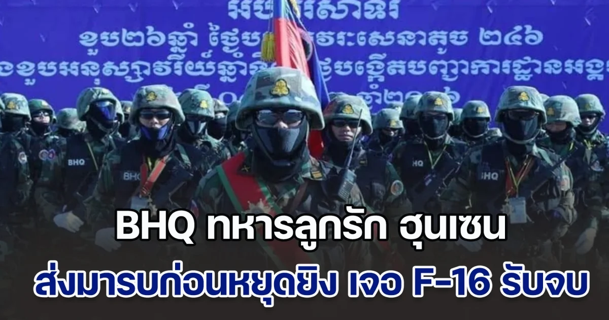 เพจดังแฉ ข้อมูลลับ BHQ ทหารลูกรัก ฮุนเซน ถูกส่งมารบก่อนหยุดยิง แต่เจอ F-16 รับจบ
