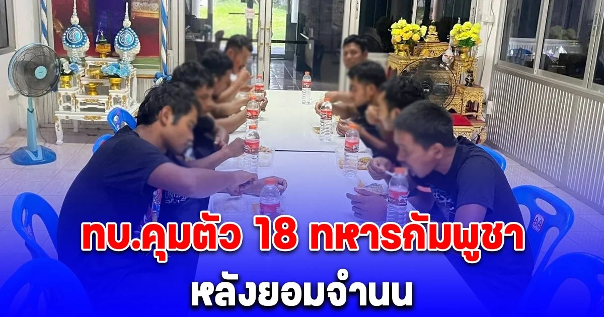 กองทัพบก คุมตัว 18 ทหารกัมพูชา หลังยอมจำนน ในพื้นที่ซำแต ศรีสะเกษ