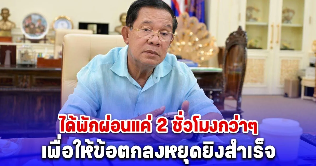 ฮุน เซน โพสต์ทำงานหนัก ได้พักผ่อนแค่ 2 ชั่วโมงกว่าๆ เพื่อให้ข้อตกลงหยุดยิงสำเร็จ