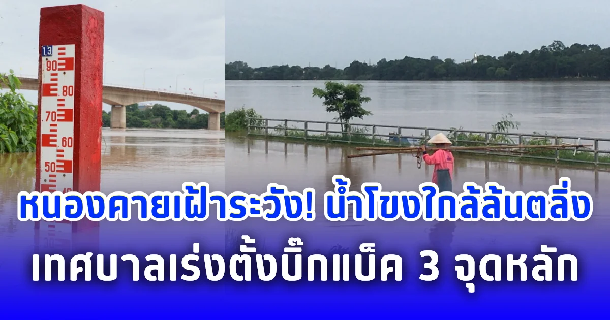 หนองคายเฝ้าระวัง! น้ำโขงใกล้ล้นตลิ่ง เทศบาลเร่งตั้งบิ๊กแบ็ค 3 จุดหลัก