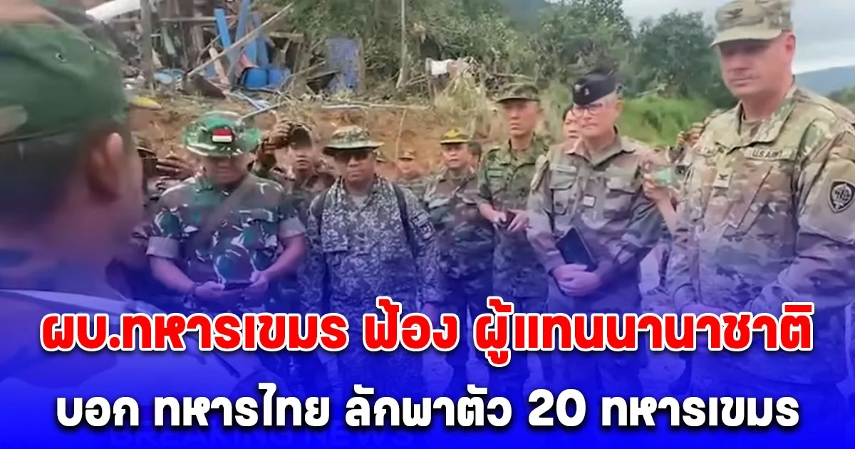 ยังไม่หยุดอีก! ผบ.ทหารเขมร ฟ้อง ผู้แทนนานาชาติ บอก ทหารไทย ลักพาตัว 20 ทหารเขมร จะเข้าไปจับมือหลังมีข้อตกลงหยุดยิง จู่ๆ โดนจับไปเลย