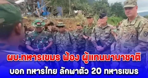 ยังไม่หยุดอีก! ผบ.ทหารเขมร ฟ้อง ผู้แทนนานาชาติ บอก ทหารไทย ลักพาตัว 20 ทหารเขมร จะเข้าไปจับมือหลังมีข้อตกลงหยุดยิง จู่ๆ โดนจับไปเลย