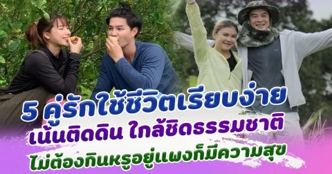 5 คู่รักใช้ชีวิตเรียบง่าย เน้นติดดิน ใกล้ชิดธรรมชาติ ไม่ต้องกินหรูอยู่แพงก็มีความสุข