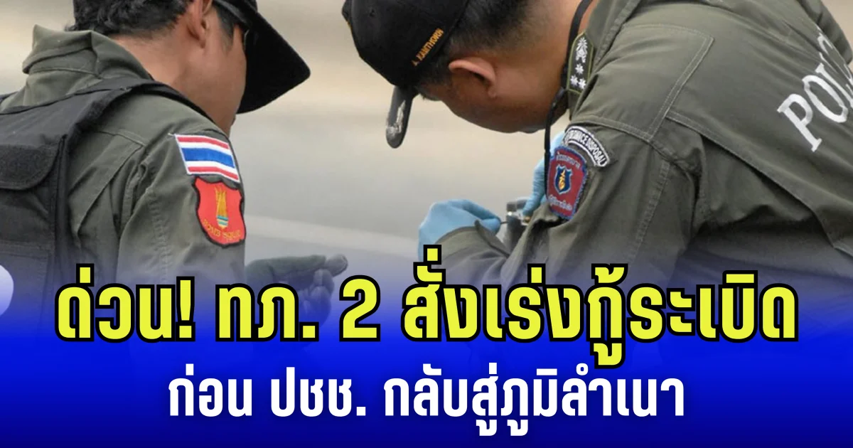 ด่วน! กองทัพภาคที่ 2 ส่งชุดเก็บกู้ระเบิด เร่งเคลียร์พื้นที่แนวหน้า ก่อน ปชช. กลับสู่ภูมิลำเนา