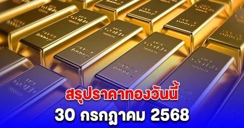 สรุปราคาทองวันนี้ 30 กรกฎาคม 2568