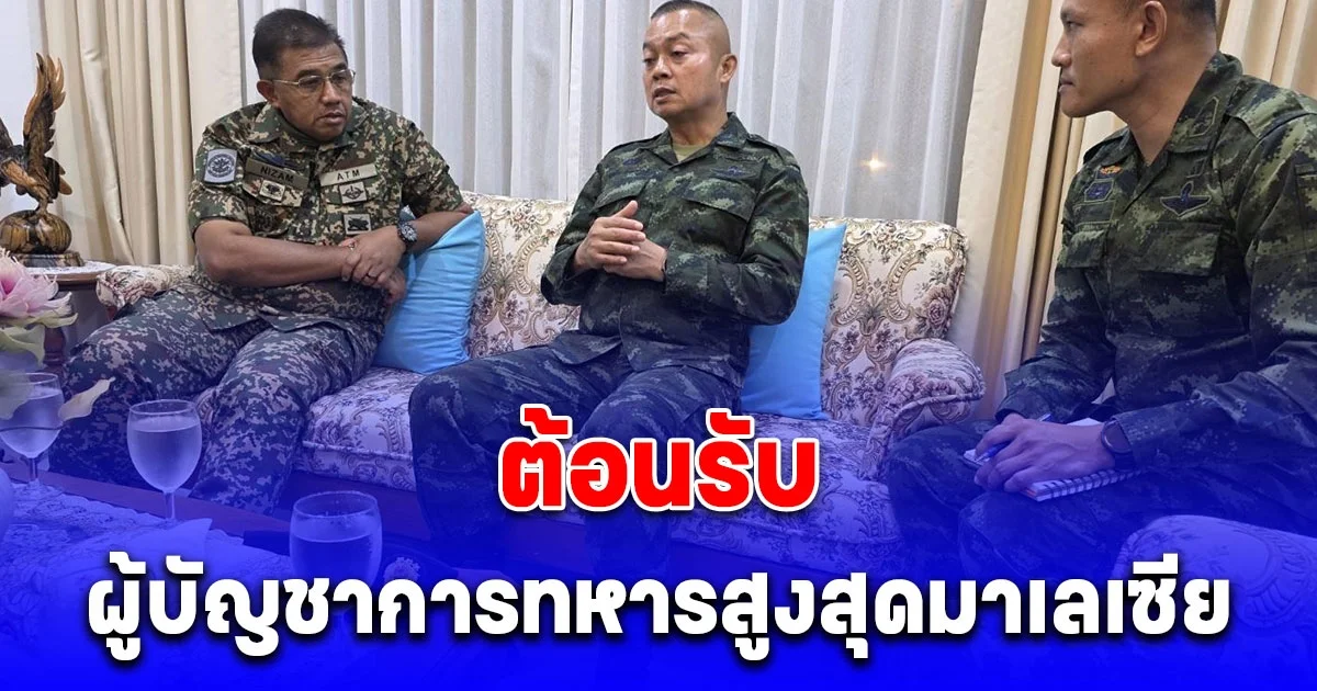 กองทัพบกต้อนรับผู้บัญชาการทหารสูงสุดมาเลเซีย เข้าหารือแม่ทัพภาคที่ 1 - แม่ทัพภาคที่ 2  รับทราบข้อเท็จจริงกรณีปัญหาชายแดนไทย - กัมพูชา
