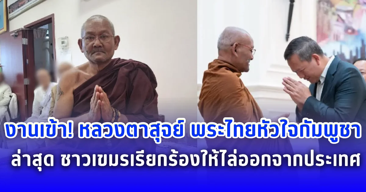 งานเข้า! หลวงตาสุจย์ พระไทยหัวใจกัมพูชา ล่าสุด ชาวเขมรเรียกร้องให้ไล่ออกจากประเทศ