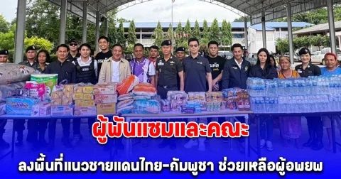 ผู้พันแซมและคณะ ลงพื้นที่แนวชายแดนไทย–กัมพูชา ช่วยเหลือผู้อพยพ