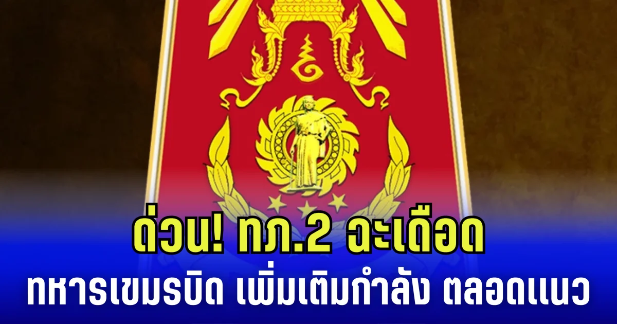 ด่วน! กองทัพภาคที่ 2 ฉะเดือด ทหารเขมร เพิ่มเติมกำลัง ตลอดเเนวพื้นที่ชายแดน