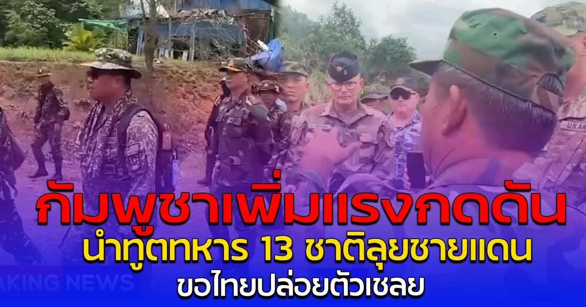 กัมพูชาเพิ่มแรงกดดัน นำทูตทหาร 13 ชาติลุยชายแดน ขอไทยปล่อยตัวเชลย