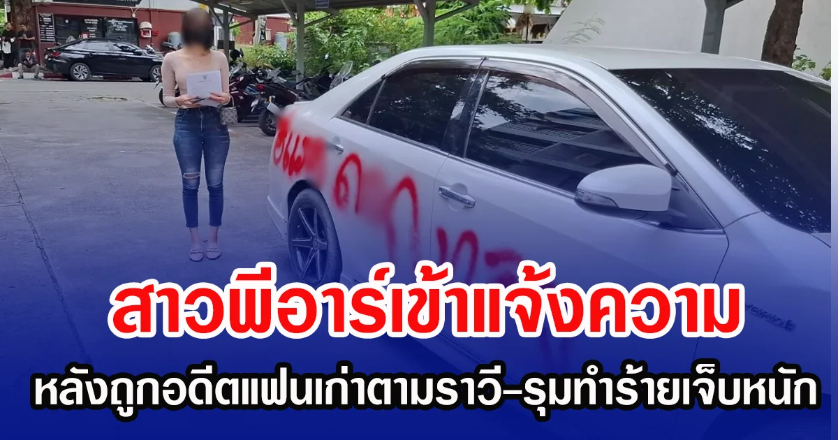 สาวพีอาร์เข้าแจ้งความ หลังถูกลูกน้องอดีตแฟนเก่าตามราวี-รุมทำร้ายเจ็บหนัก